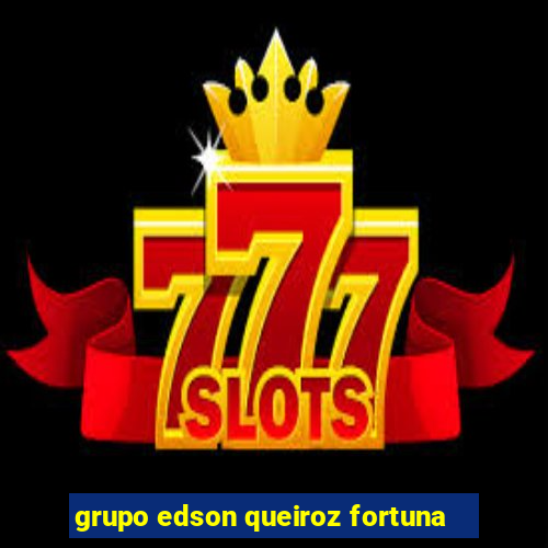 grupo edson queiroz fortuna