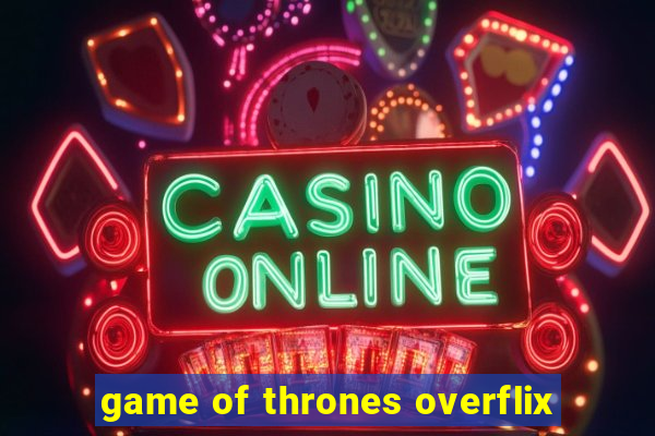 game of thrones overflix