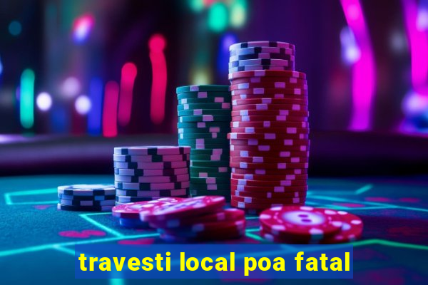 travesti local poa fatal