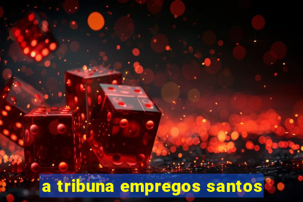 a tribuna empregos santos