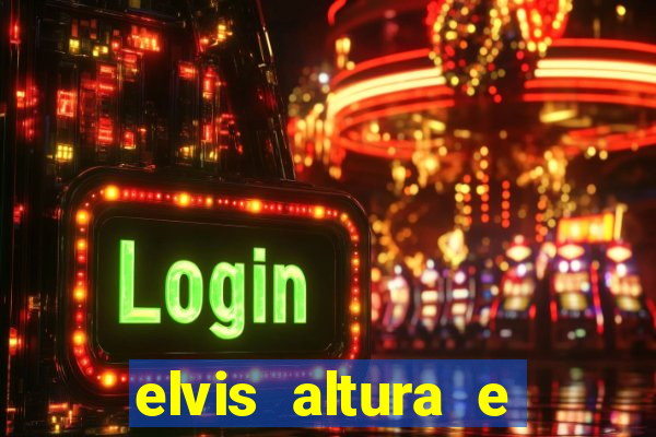 elvis altura e peso elvis bugalu altura e