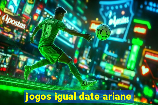 jogos igual date ariane