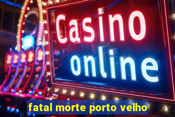 fatal morte porto velho