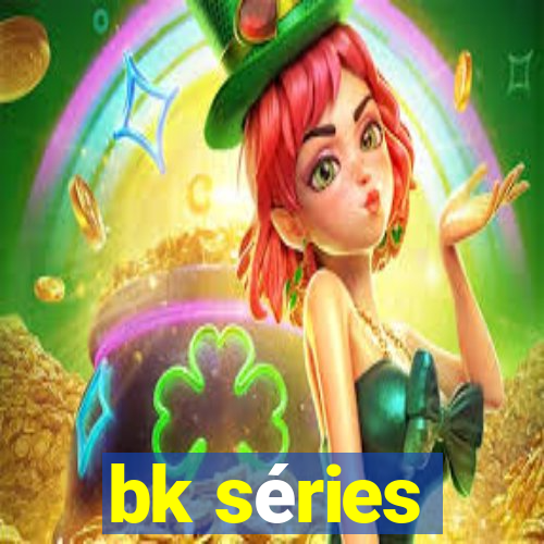 bk séries