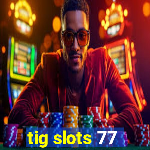 tig slots 77