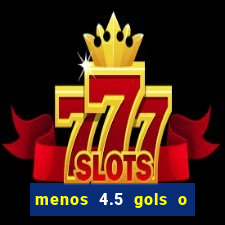 menos 4.5 gols o que significa