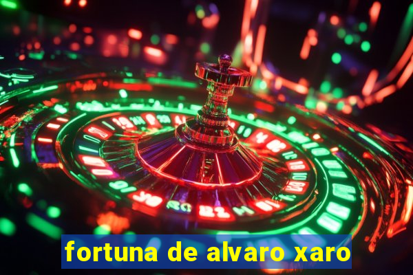 fortuna de alvaro xaro