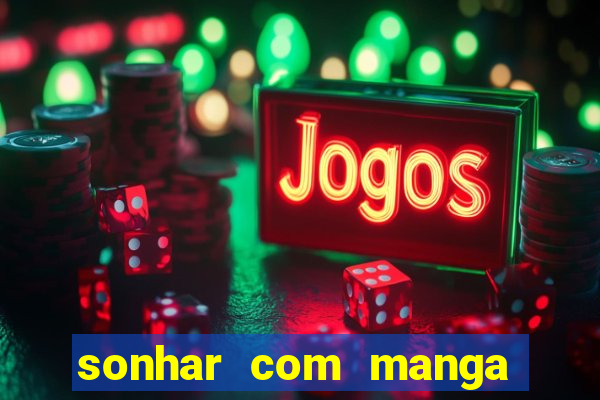 sonhar com manga madura jogo do bicho