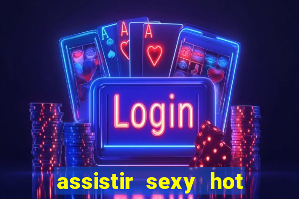 assistir sexy hot online gratis