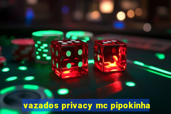 vazados privacy mc pipokinha