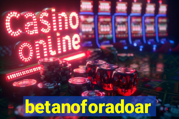 betanoforadoar