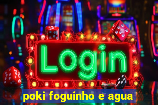 poki foguinho e agua