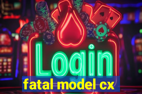 fatal model cx